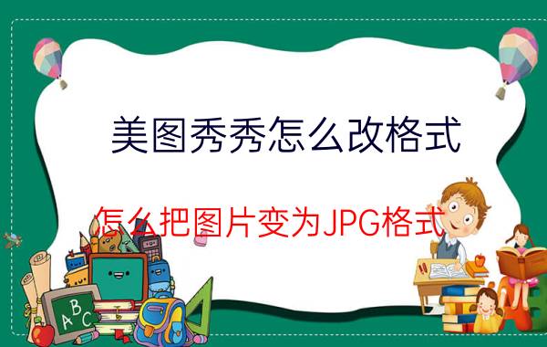 美图秀秀怎么改格式 怎么把图片变为JPG格式？